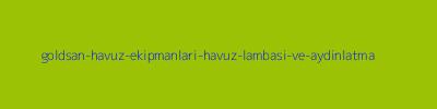 GOLDSAN HAVUZ EKİPMANLARI HAVUZ LAMBASI VE AYDINLATMA 