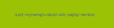 İZZET REYHANOĞLU AKÇALI AİLE SAĞLIĞI MERKEZİ
