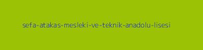 SEFA ATAKAŞ MESLEKİ VE TEKNİK ANADOLU LİSESİ