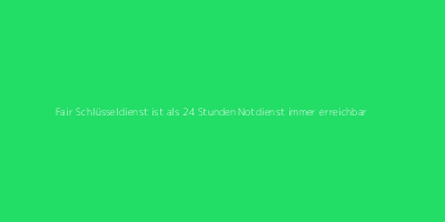 Fair Schluesseldienst ist als 24 Stunden Notdienst immer zu erreichen