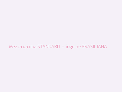 Mezza gamba STANDARD + inguine BRASILIANA