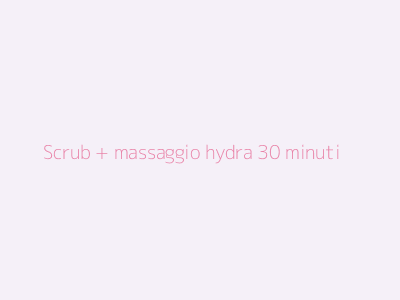 Scrub + massaggio hydra 30 minuti