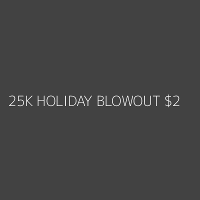 Product 25K HOLIDAY BLOWOUT $2