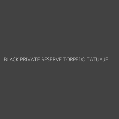 Product BLACK PRIVATE RESERVE TORPEDO TATUAJE