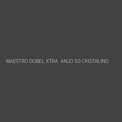 Product MAESTRO DOBEL XTRA  ANJO 50 CRISTALINO