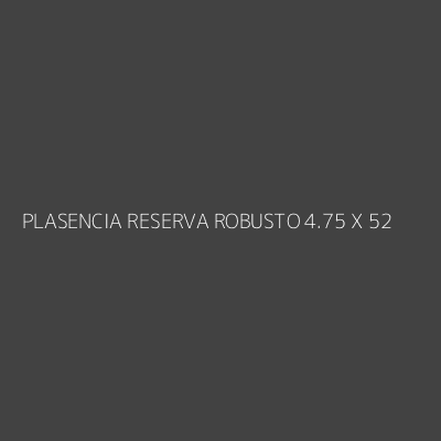 Product PLASENCIA RESERVA ROBUSTO 4.75 X 52