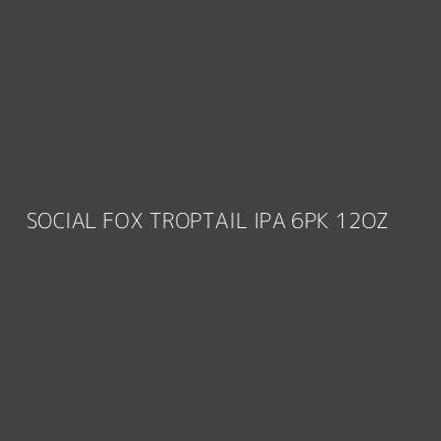 Product SOCIAL FOX TROPTAIL IPA 6PK 12OZ