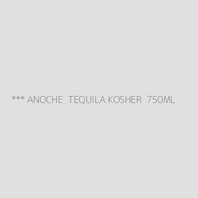 Product *** ANOCHE  TEQUILA KOSHER  750ML