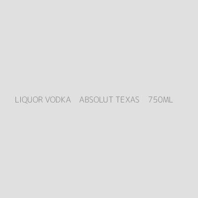 Product LIQUOR VODKA    ABSOLUT TEXAS    750ML