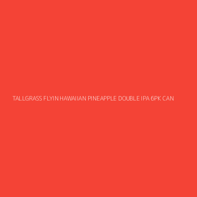 Product TALLGRASS FLYIN HAWAIIAN PINEAPPLE DOUBLE IPA 6PK CAN