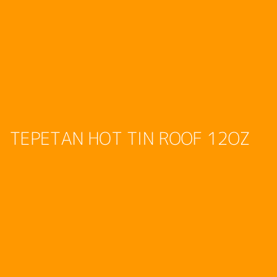 Product TEPETAN HOT TIN ROOF 12OZ