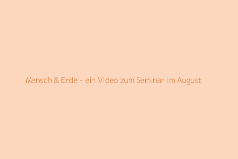Mensch & Erde - ein Video zum Seminar im August
