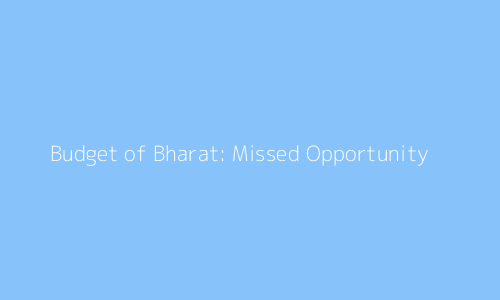 Budget of Bharat: Missed Opportunity?