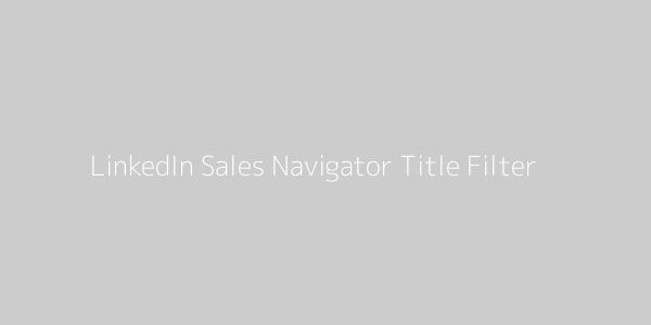 LinkedIn Sales Navigator Title Filter