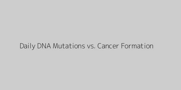 Chart showing estimated daily DNA mutations (10,000) vs. actual cancer formation (tiny fraction)