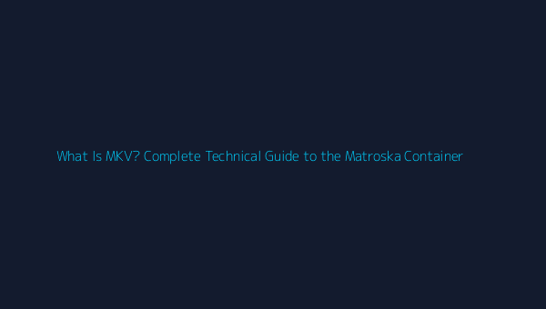 What Is MKV? Complete Technical Guide to the Matroska Container