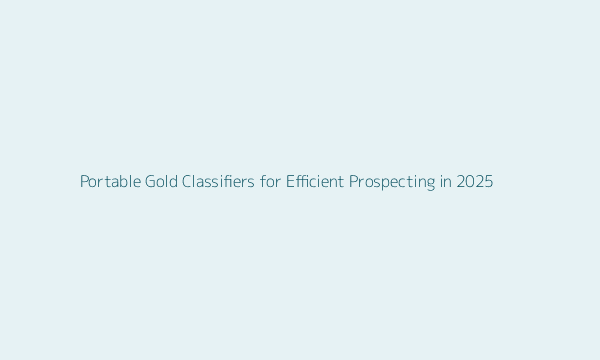 portable gold classifiers for efficient prospecting—equipment comparison table