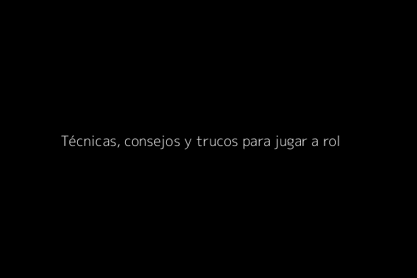 Técnicas, consejos y trucos para jugar a rol