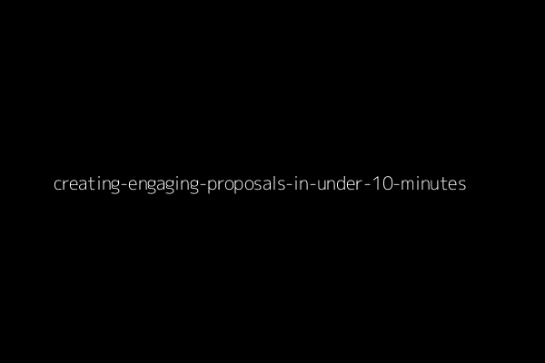 Creating Engaging Proposals in Under 10 Minutes