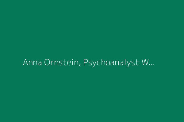 Anna Ornstein, Psychoanalyst Who Survived the Holocaust, Dies at 98