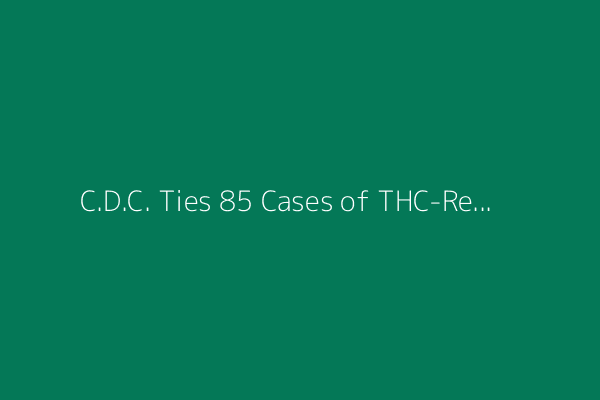 C.D.C. Ties 85 Cases of THC-Related Symptoms to Wisconsin Restaurant