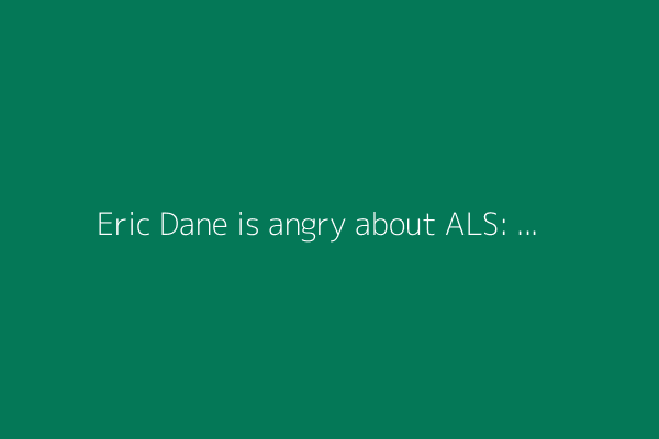 Eric Dane is angry about ALS: There's 'a good chance' he'll die while daughters are young