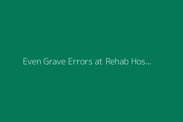 Even Grave Errors at Rehab Hospitals Go Unpenalized and Undisclosed