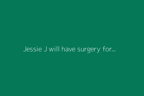 Jessie J will have surgery for early breast cancer. 'I'm highlighting the word "early"'