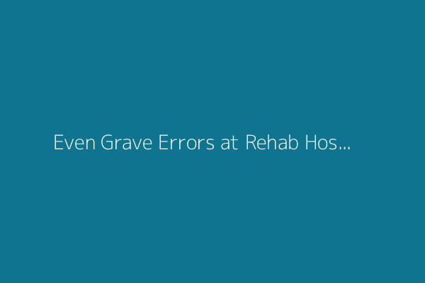 Even Grave Errors at Rehab Hospitals Go Unpenalized and Undisclosed