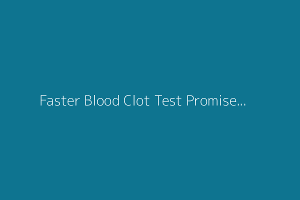 Faster Blood Clot Test Promises Safer Surgeries and Emergency Care