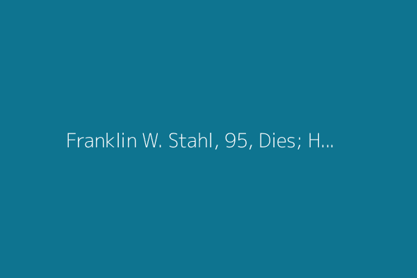 Franklin W. Stahl, 95, Dies; Helped Create a ‘Beautiful’ DNA Experiment