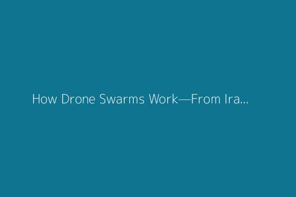 How Drone Swarms Work—From Iran’s Shahed Attack to Ukraine’s Operation Spiderweb
