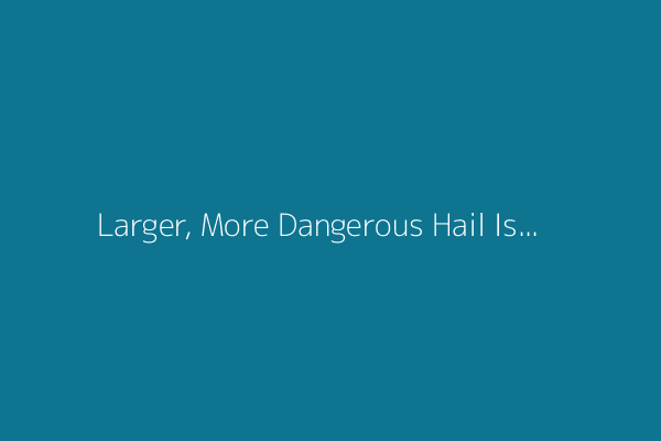 Larger, More Dangerous Hail Is Becoming More Common—Here's Why