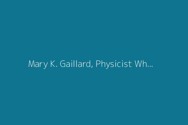 Mary K. Gaillard, Physicist Who Probed the Subatomic Universe, Dies at 86