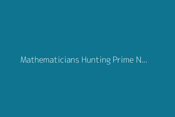Mathematicians Hunting Prime Numbers Discover Infinite New Pattern for Finding Them