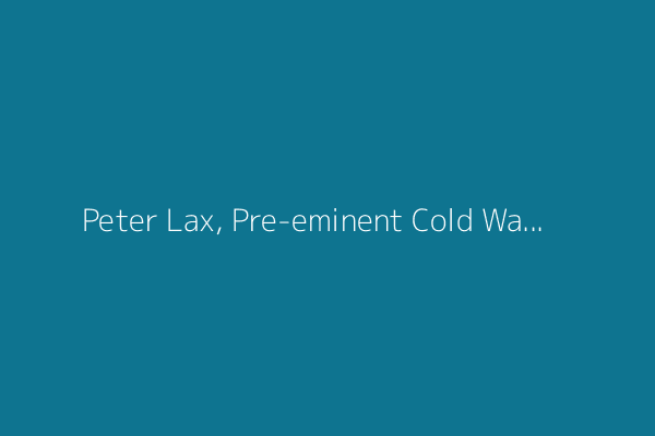 Peter Lax, Pre-eminent Cold War Mathematician, Dies at 99