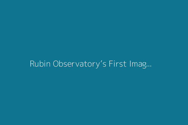 Rubin Observatory’s First Images Just Unveiled the Universe as We’ve Never Seen It Before