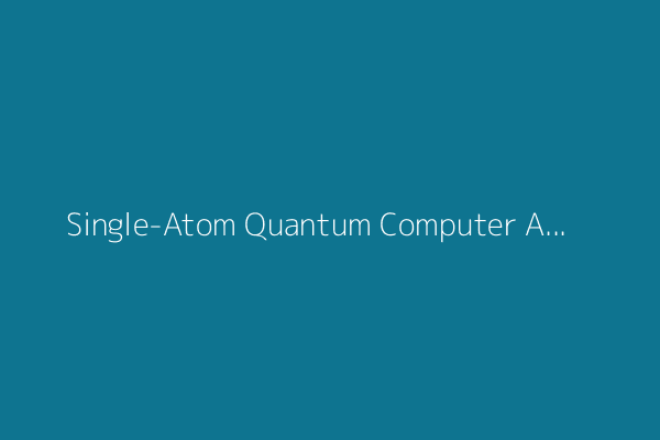 Single-Atom Quantum Computer Achieves Breakthrough Molecular Simulations
