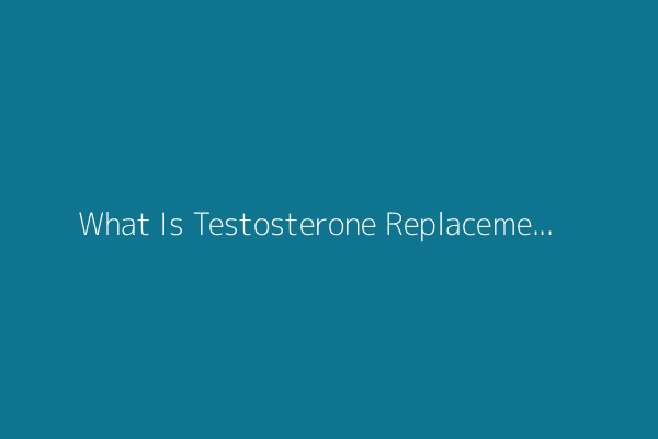 What Is Testosterone Replacement Therapy, and Is It Safe?
