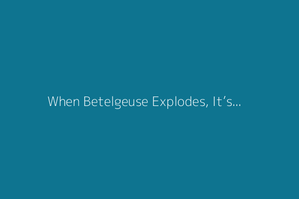 When Betelgeuse Explodes, It’s Going to Take Out Another Star