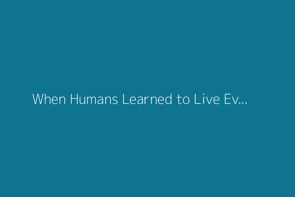 When Humans Learned to Live Everywhere