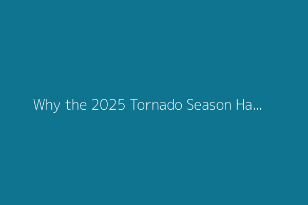 Why the 2025 Tornado Season Has Been So Destructive