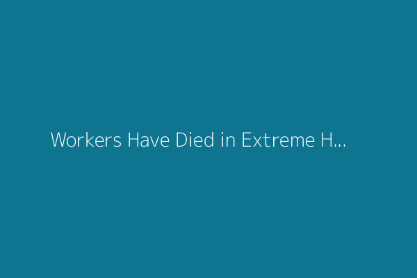 Workers Have Died in Extreme Heat as OSHA Has Debated Protections