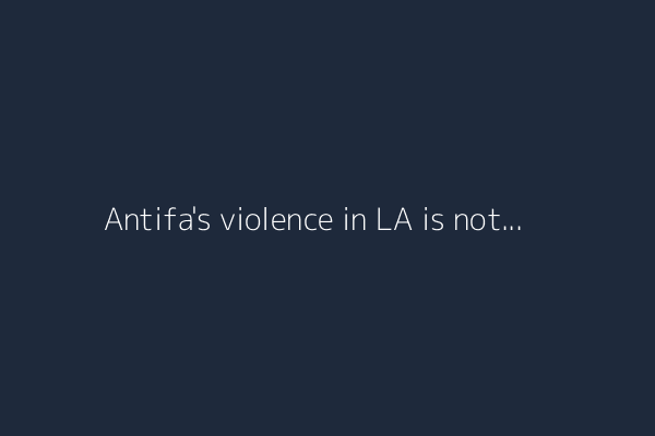 Antifa's violence in LA is not helping immigrants