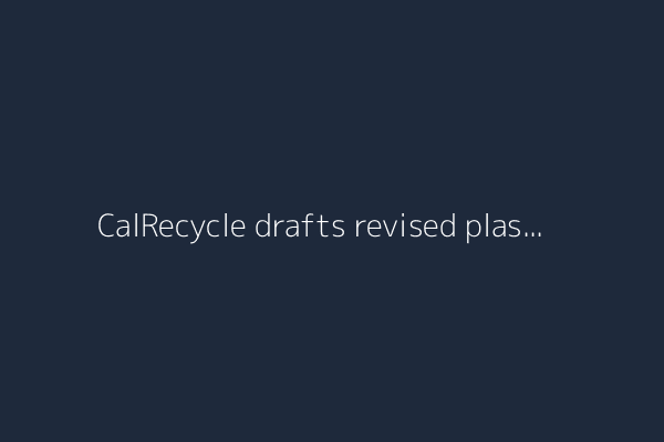 CalRecycle drafts revised plastic recycling rules that are more friendly to industry