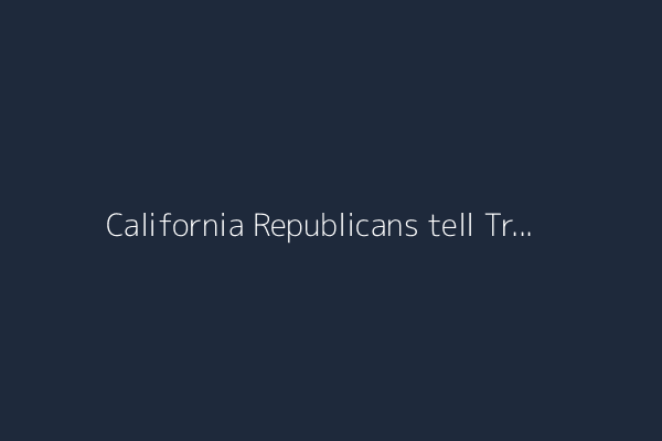 California Republicans tell Trump ICE raids should focus on criminals, not ordinary workers