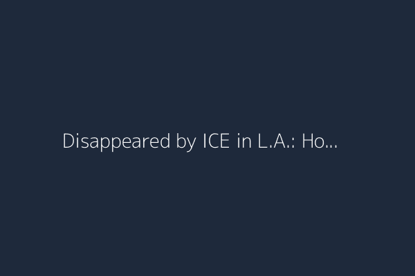 Disappeared by ICE in L.A.: How to find detained relatives