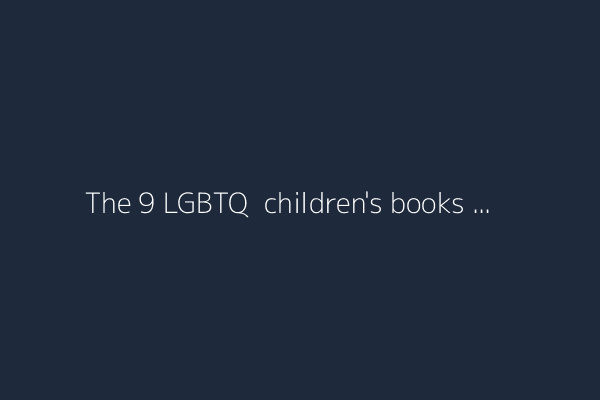 The 9 LGBTQ+ children's books targeted in high court ruling upending education policy