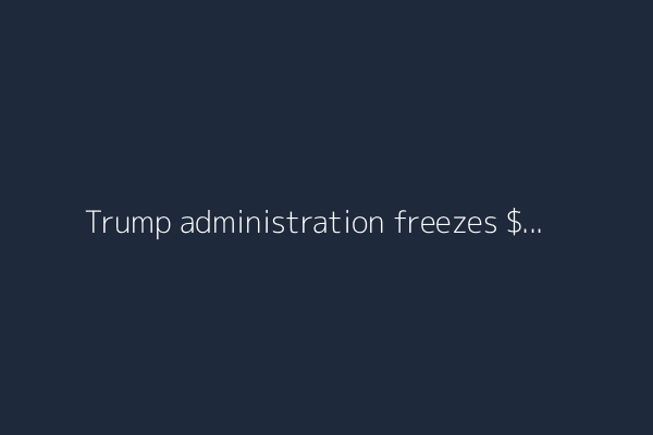 Trump administration freezes $6.8 billion in federal education funds; California hit hard