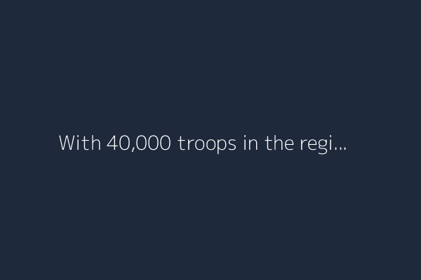With 40,000 troops in the region, U.S. braces for response as Iran weighs its options